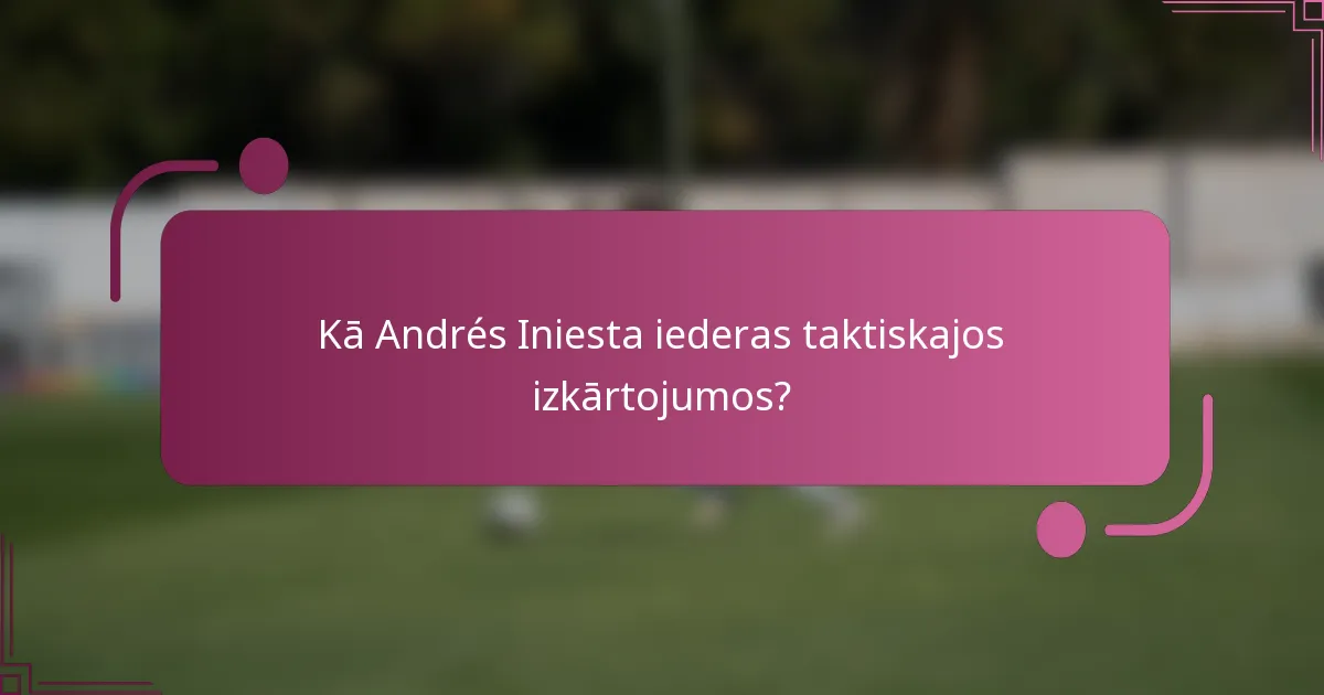 Kā Andrés Iniesta iederas taktiskajos izkārtojumos?