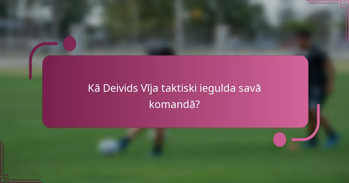 Kā Deivids Vīja taktiski iegulda savā komandā?