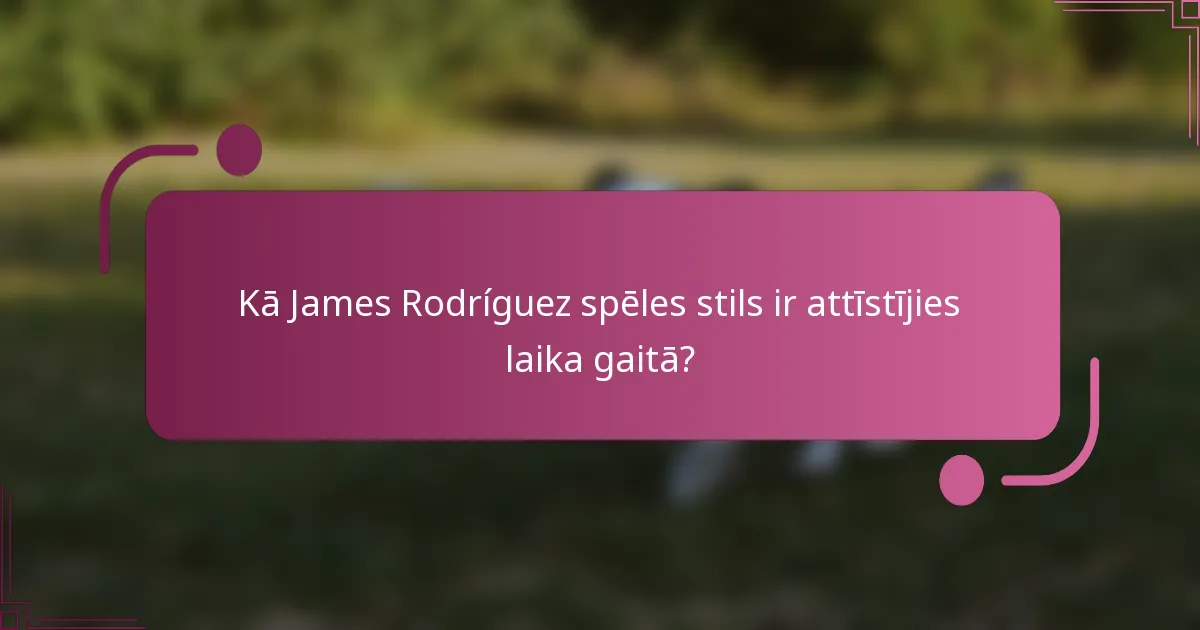 Kā James Rodríguez spēles stils ir attīstījies laika gaitā?