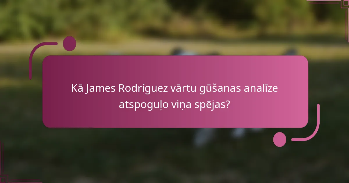 Kā James Rodríguez vārtu gūšanas analīze atspoguļo viņa spējas?