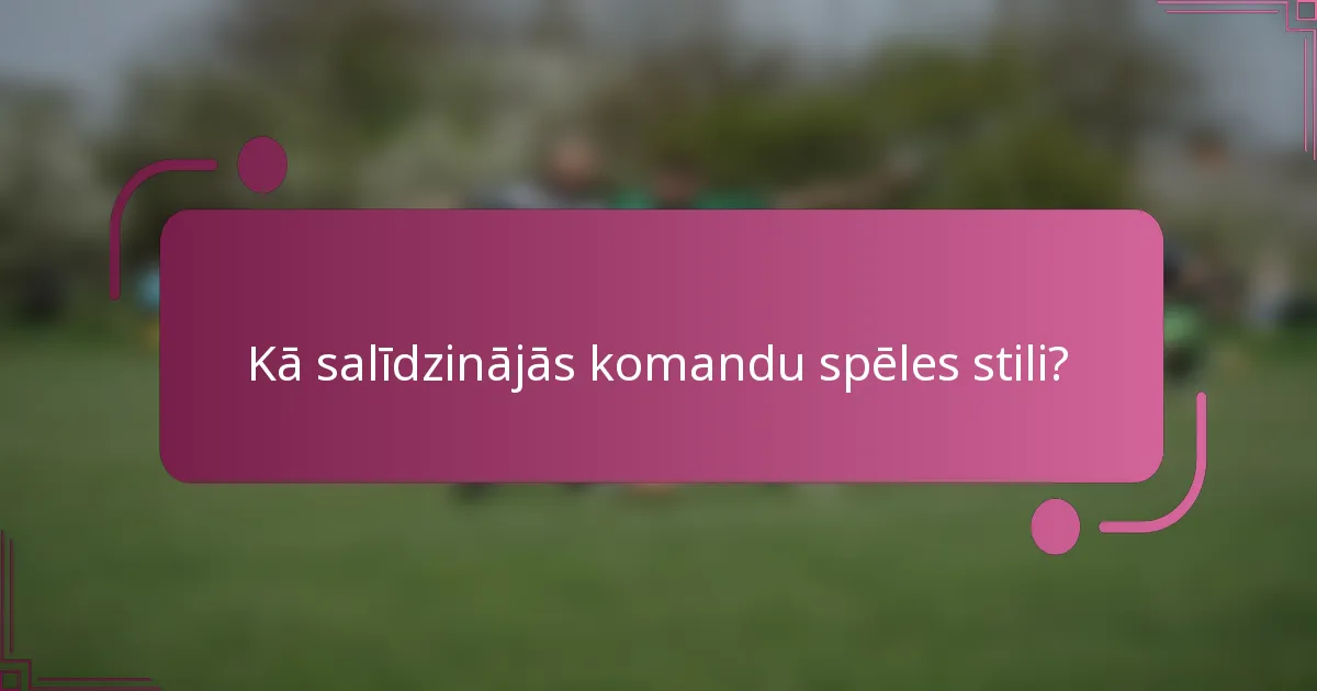 Kā salīdzinājās komandu spēles stili?