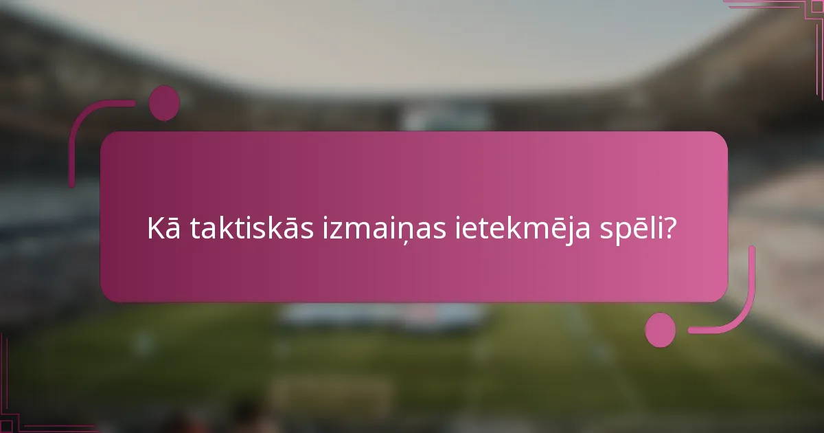 Kā taktiskās izmaiņas ietekmēja spēli?