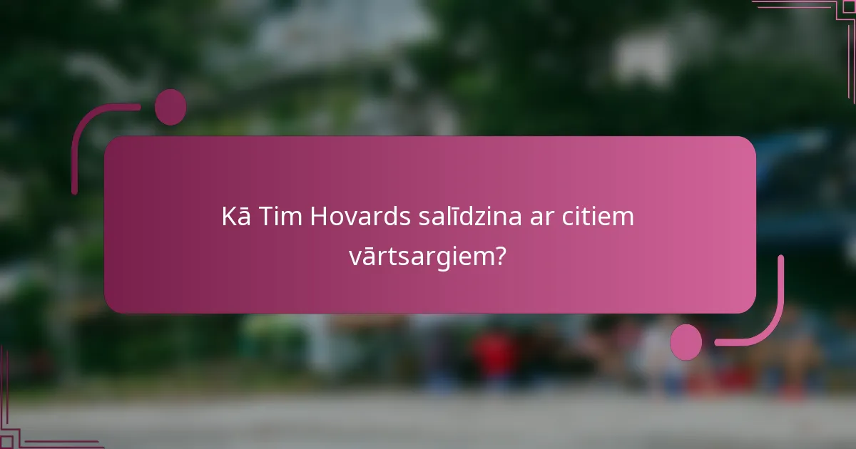Kā Tim Hovards salīdzina ar citiem vārtsargiem?