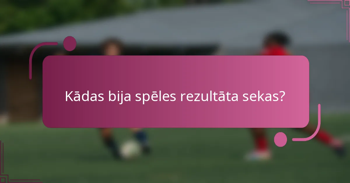 Kādas bija spēles rezultāta sekas?