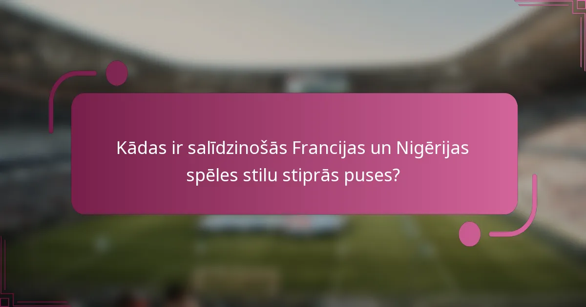 Kādas ir salīdzinošās Francijas un Nigērijas spēles stilu stiprās puses?