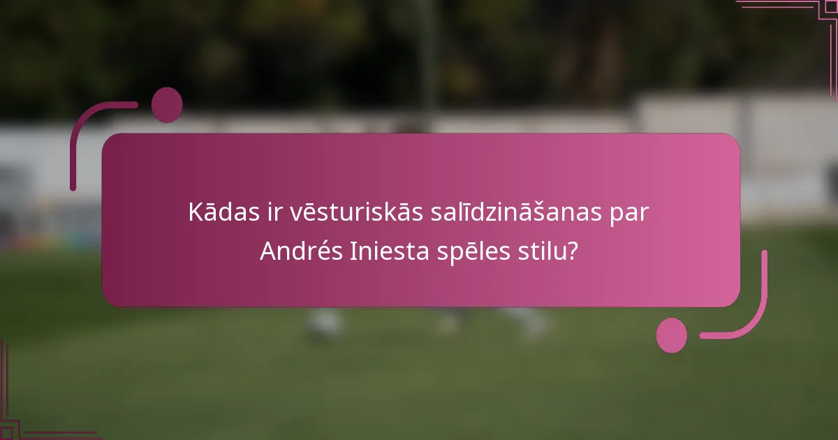 Kādas ir vēsturiskās salīdzināšanas par Andrés Iniesta spēles stilu?