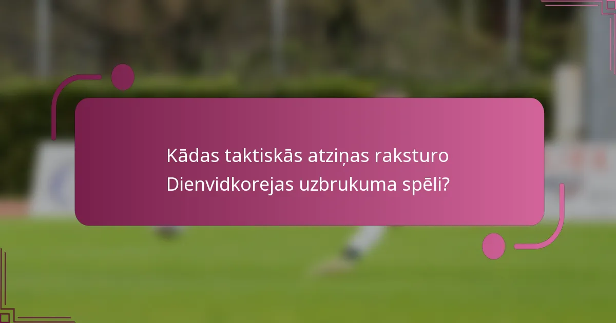 Kādas taktiskās atziņas raksturo Dienvidkorejas uzbrukuma spēli?