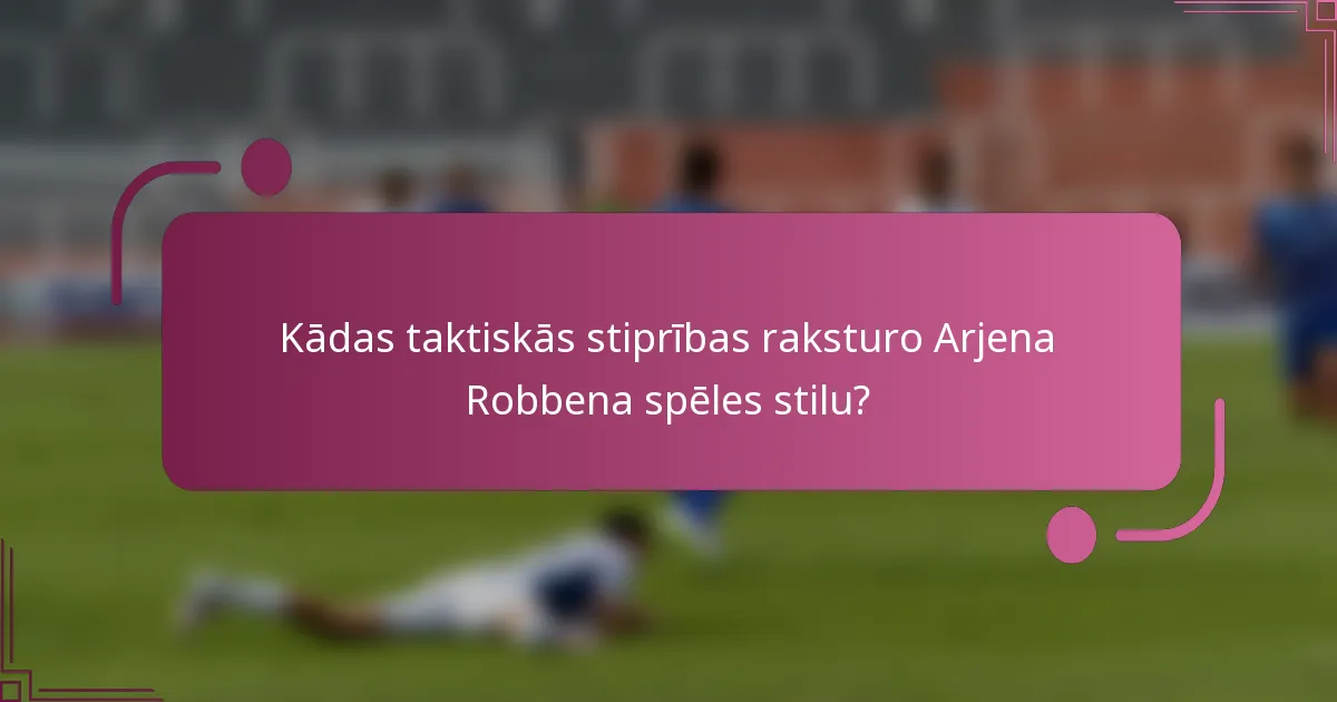 Kādas taktiskās stiprības raksturo Arjena Robbena spēles stilu?