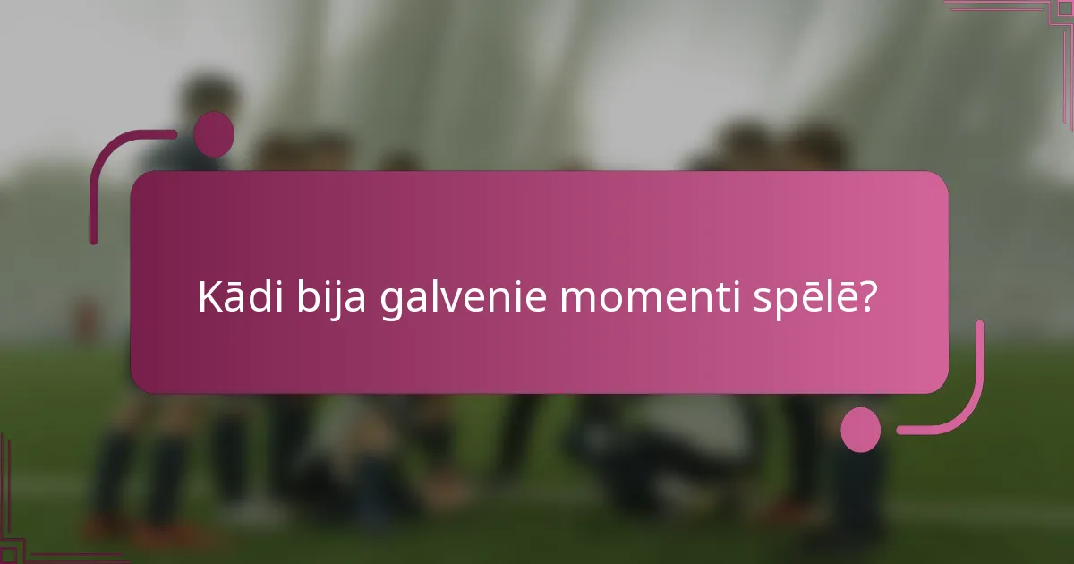 Kādi bija galvenie momenti spēlē?