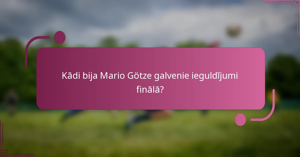 Kādi bija Mario Götze galvenie ieguldījumi finālā?