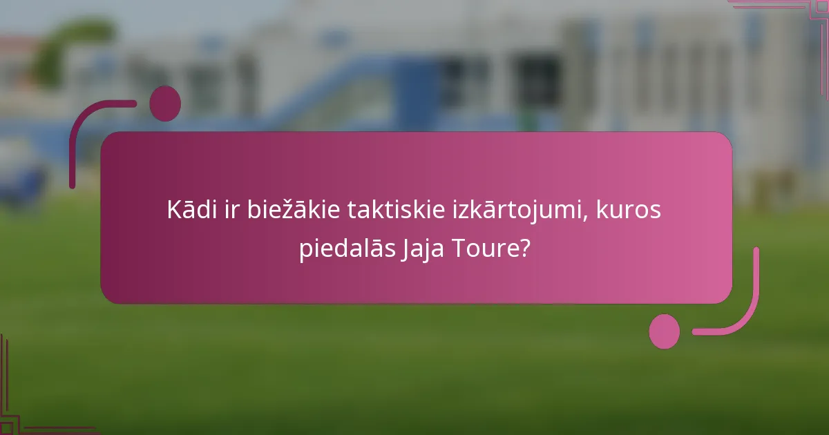 Kādi ir biežākie taktiskie izkārtojumi, kuros piedalās Jaja Toure?
