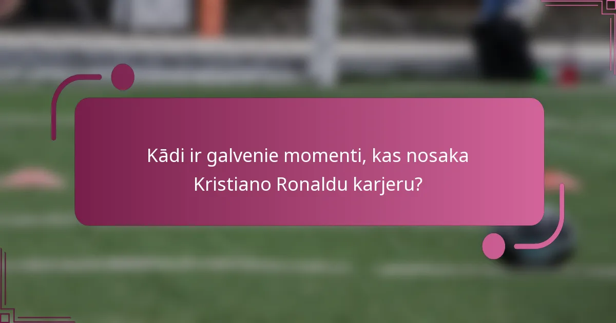 Kādi ir galvenie momenti, kas nosaka Kristiano Ronaldu karjeru?