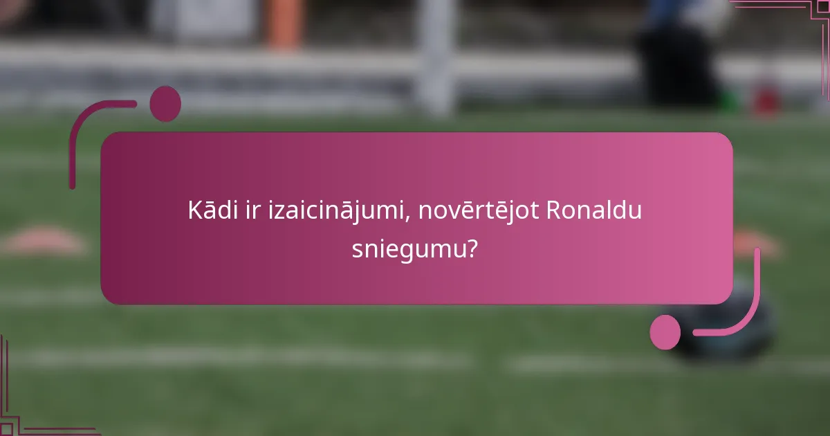 Kādi ir izaicinājumi, novērtējot Ronaldu sniegumu?