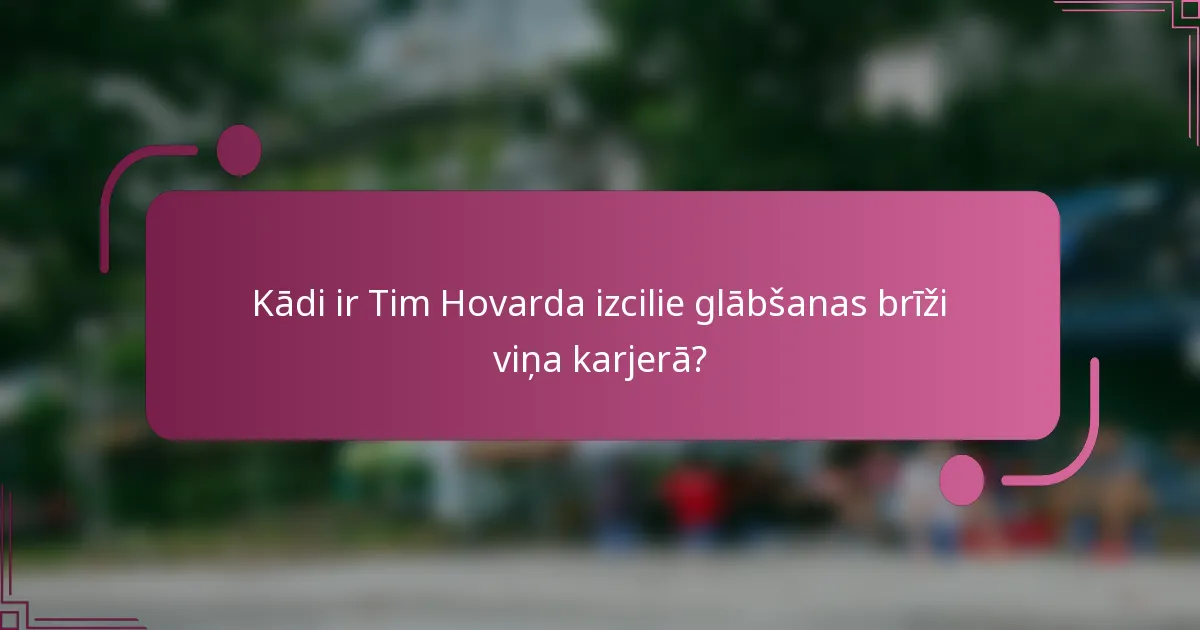 Kādi ir Tim Hovarda izcilie glābšanas brīži viņa karjerā?
