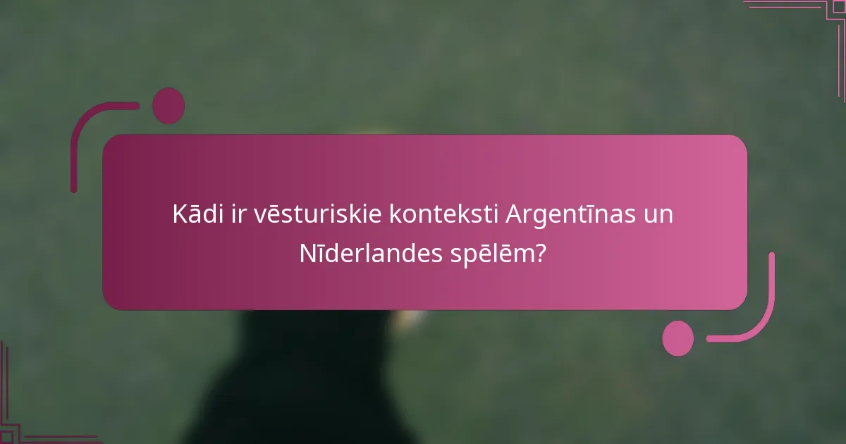 Kādi ir vēsturiskie konteksti Argentīnas un Nīderlandes spēlēm?