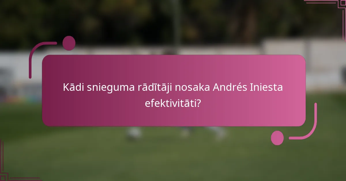 Kādi snieguma rādītāji nosaka Andrés Iniesta efektivitāti?