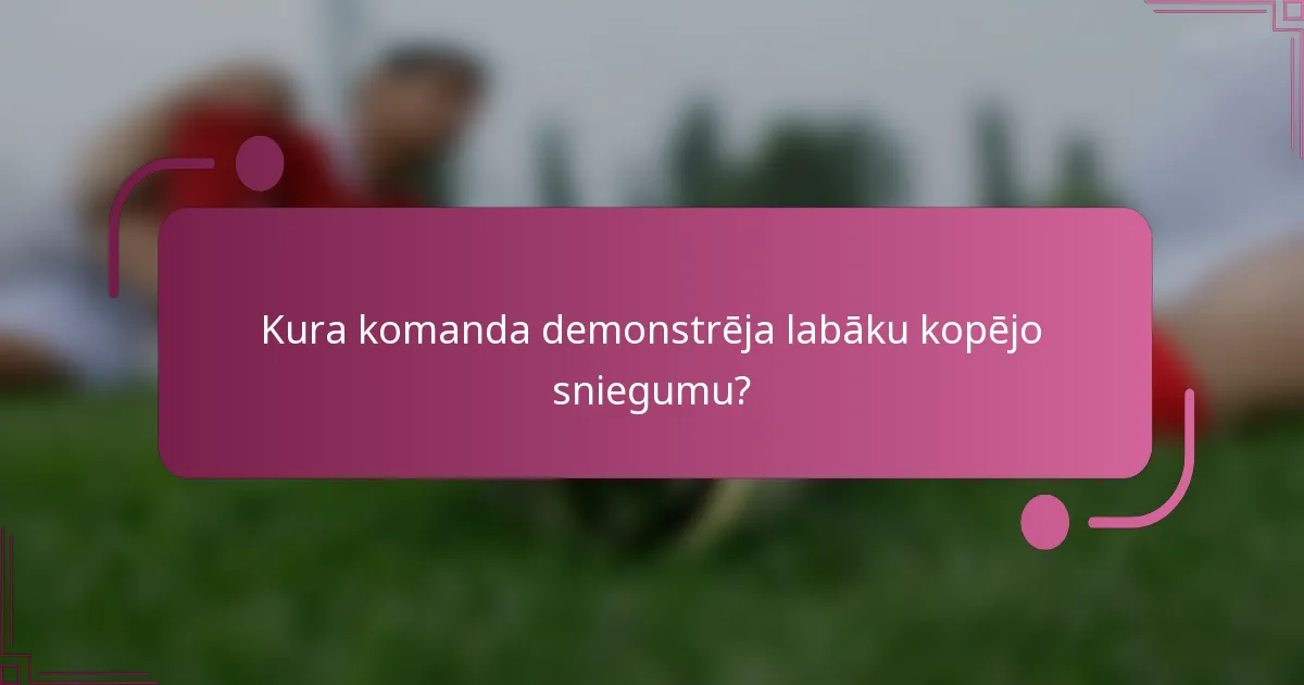 Kura komanda demonstrēja labāku kopējo sniegumu?