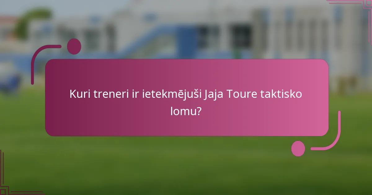 Kuri treneri ir ietekmējuši Jaja Toure taktisko lomu?